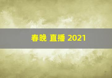 春晚 直播 2021